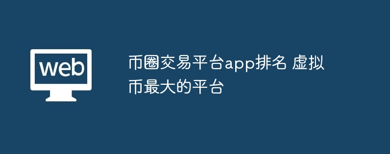 币圈交易平台app排名 虚拟币最大的平台