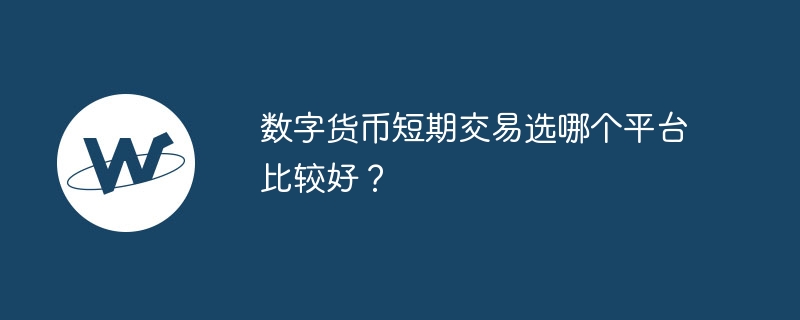 数字货币短期交易选哪个平台比较好？