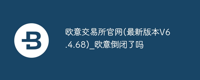 欧意交易所官网(最新版本v6.4.68)_欧意倒闭了吗