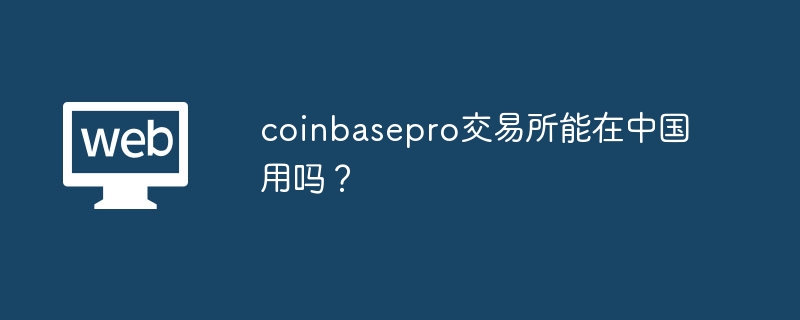 coinbasepro交易所能在中国用吗?