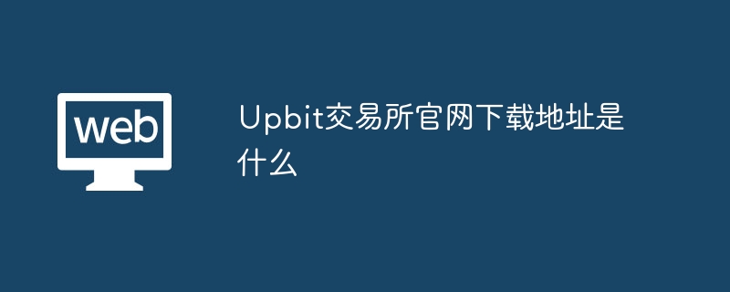 Upbit交易所官网下载地址是什么