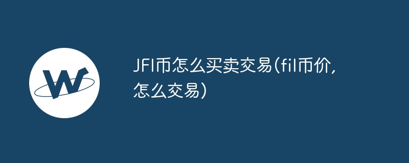 jfi币怎么买卖交易(fil币价,怎么交易)