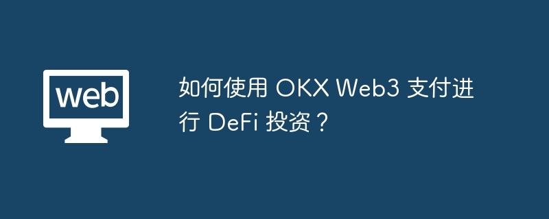 如何使用 okx web3 支付进行 defi 投资？ - 天气宝