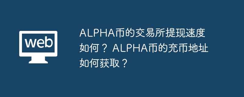 alpha币的交易所提现速度如何？ alpha币的充币地址如何获取？ - 天气宝