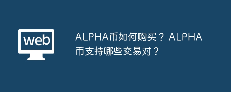 alpha币如何购买？ alpha币支持哪些交易对？ - 天气宝