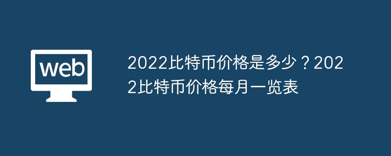 2022比特币价格是多少2022比特币价格每月一览表