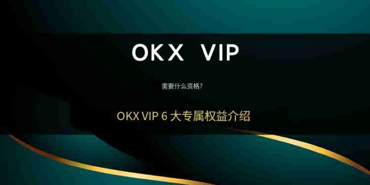 OKXVIP申请教学:如何成为VIP需要什么资格欧易VIP的6大专属权益介绍