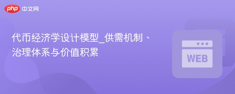 代币经济学设计模型_供需机制、治理体系与价值积累